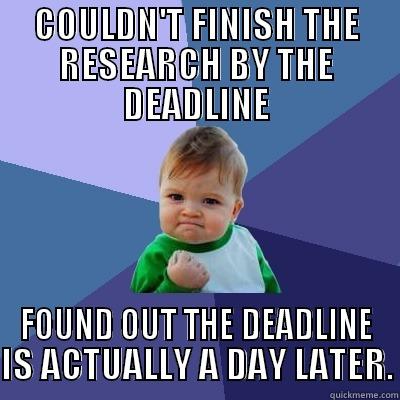 COULDN'T FINISH THE RESEARCH BY THE DEADLINE FOUND OUT THE DEADLINE IS ACTUALLY A DAY LATER. Success Kid