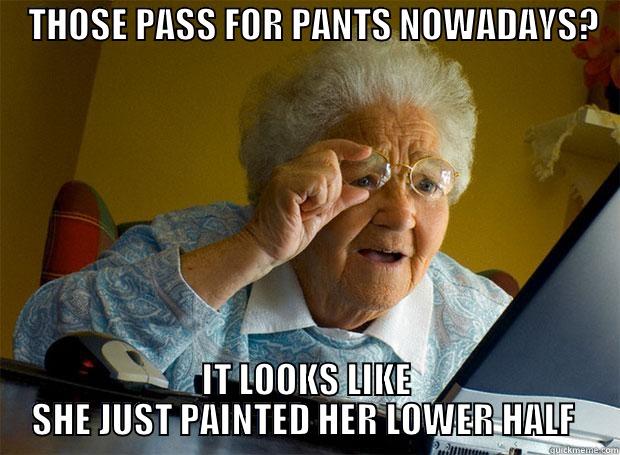     THOSE PASS FOR PANTS NOWADAYS?     IT LOOKS LIKE SHE JUST PAINTED HER LOWER HALF  Grandma finds the Internet