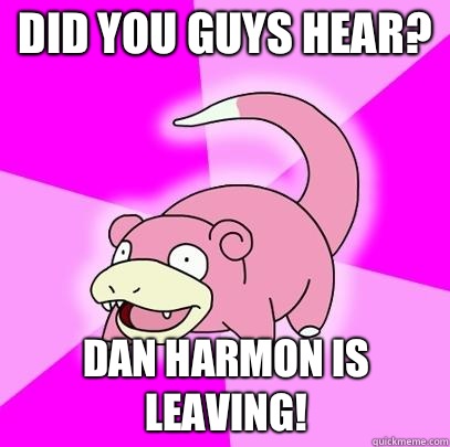 Did you guys hear? Dan Harmon is leaving!  Slowpoke