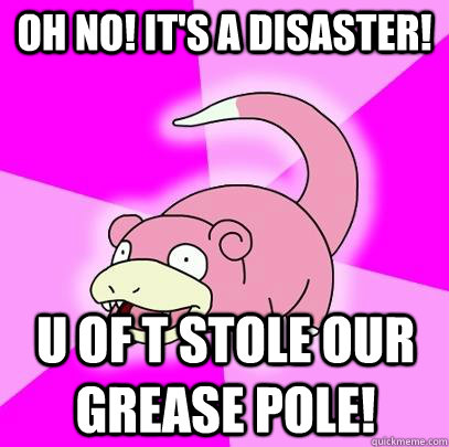 Oh no! It's a disaster! U of T stole our grease pole!  Slowpoke