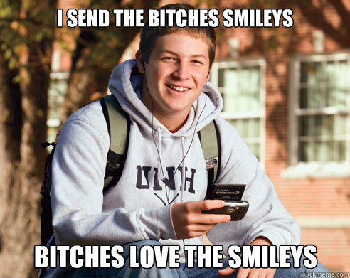 I send the bitches smileys Bitches love the smileys   College Freshman