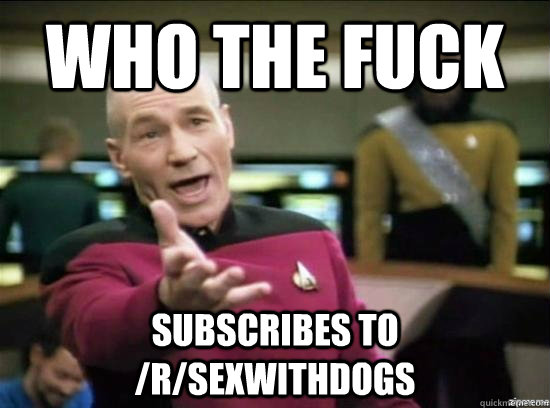 who the fuck subscribes to /r/sexwithdogs - who the fuck subscribes to /r/sexwithdogs  Misc