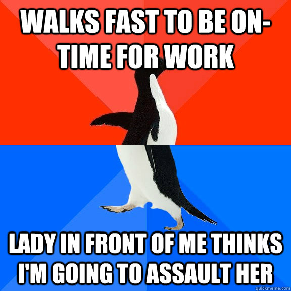 Walks fast to be on-time for work lady in front of me thinks I'm going to assault her  Socially Awesome Awkward Penguin