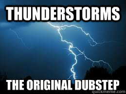 Thunderstorms the original dubstep   