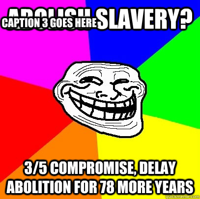 Abolish slavery? 3/5 compromise, delay abolition for 78 more years Caption 3 goes here  Troll Face