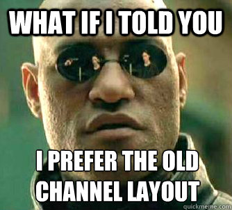 What if I told you i prefer the old
channel layout  What if I told you