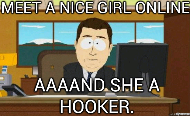Meet a nice girl online AAAAND she a hooker.  aaaand its gone