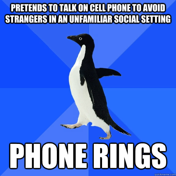 Pretends to talk on cell phone to avoid strangers in an unfamiliar social setting Phone rings  Socially Awkward Penguin