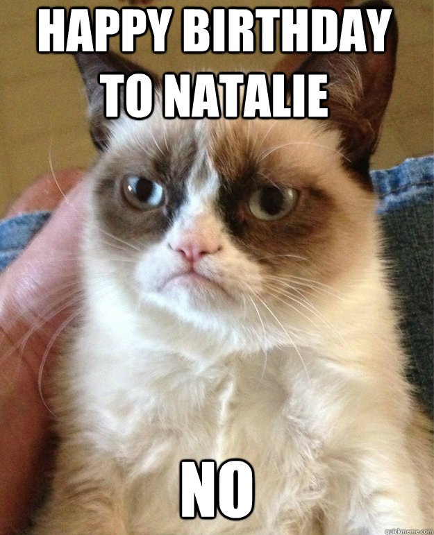 Happy Birthday to Natalie No  grumpy cat birthday