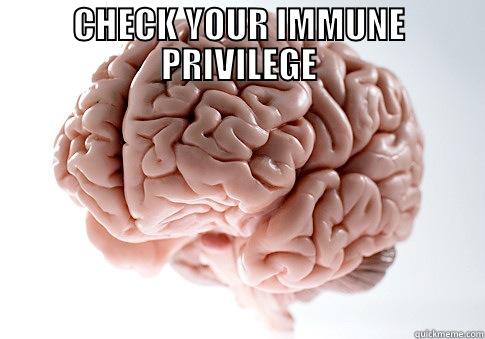 CHECK YOUR IMMUNE PRIVILEGE  Scumbag Brain
