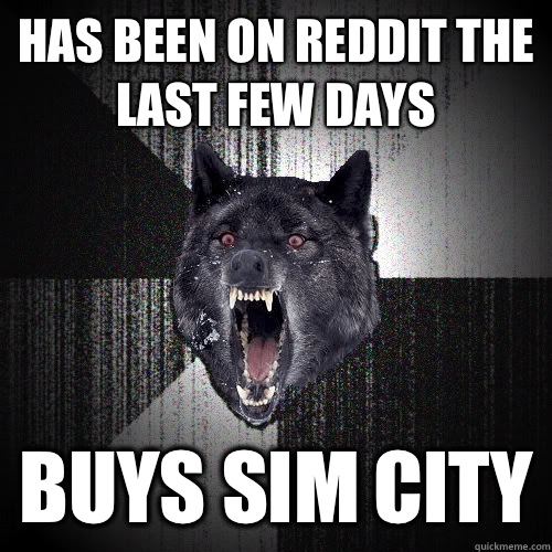 Has been on reddit the last few days Buys sim city  insanitywolf