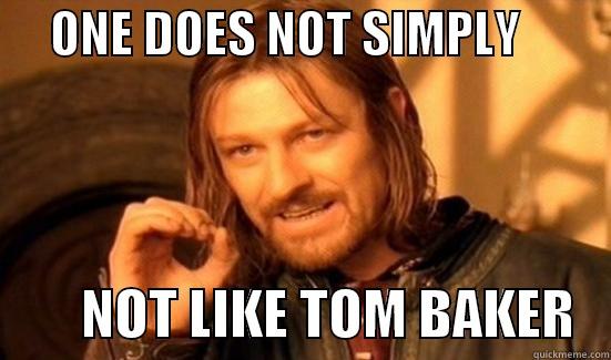      ONE DOES NOT SIMPLY                  NOT LIKE TOM BAKER   Boromir