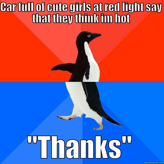 I need more practice - CAR FULL OF CUTE GIRLS AT RED LIGHT SAY THAT THEY THINK IM HOT 