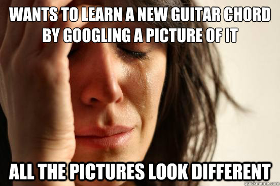 Wants to learn a new guitar chord by googling a picture of it all the pictures look different  First World Problems