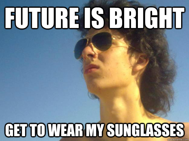Future is bright Get to wear my sunglasses - Future is bright Get to wear my sunglasses  The Amazing Coives