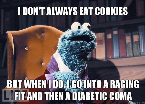 I don't always eat cookies but when I do, I go into a raging fit and then a diabetic coma  Cookieman