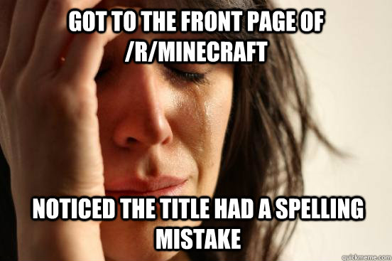 Got to the front page of /r/minecraft Noticed the title had a spelling mistake  1st World Problems