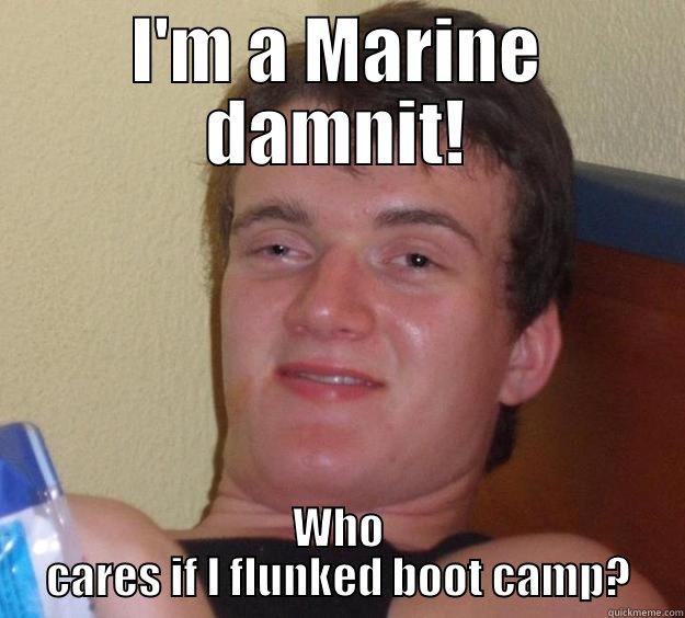 I'M A MARINE DAMNIT! WHO CARES IF I FLUNKED BOOT CAMP? 10 Guy
