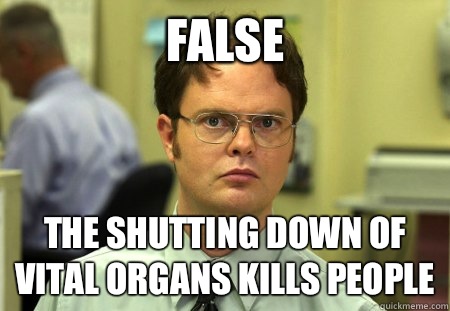 False The shutting down of vital organs kills people  Schrute