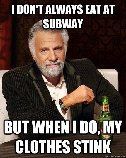 I don't always eat at subway but when I do, my clothes stink  The Most Interesting Man In The World
