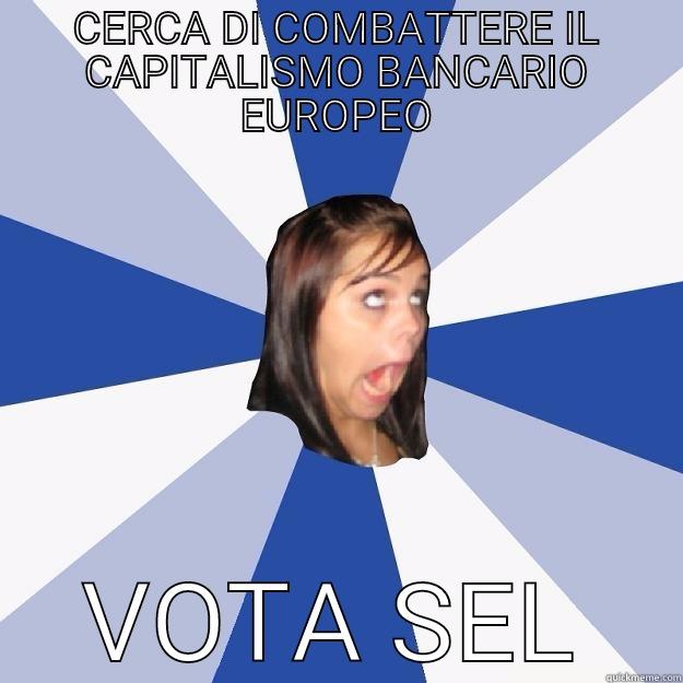 CERCA DI COMBATTERE IL CAPITALISMO BANCARIO EUROPEO VOTA SEL Annoying Facebook Girl