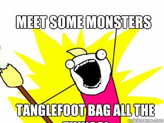 Meet some monsters Tanglefoot bag all the things!  All The Things