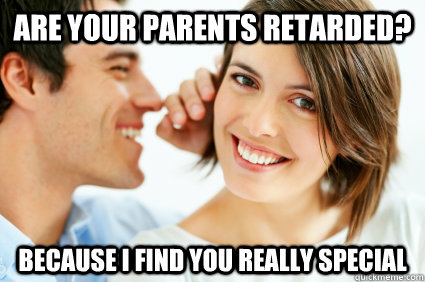 Are your parents retarded? Because i find you really special  Bad Pick-up line Paul