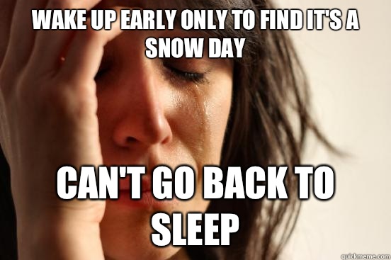 Wake up early only to find it's a snow day Can't go back to sleep  First World Problems
