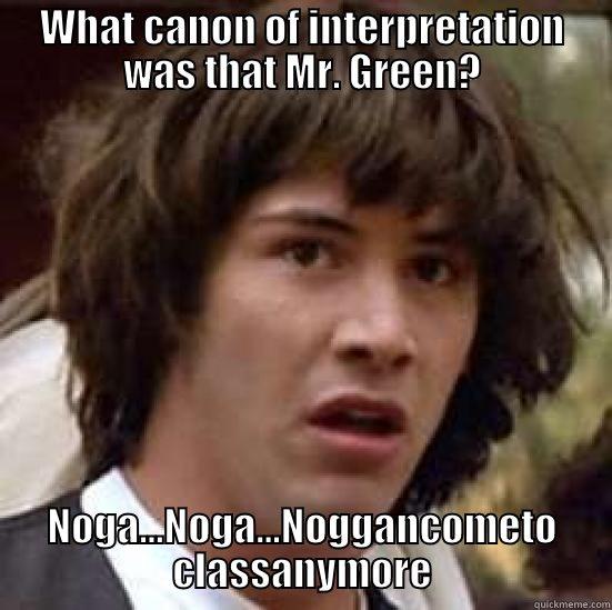 WHAT CANON OF INTERPRETATION WAS THAT MR. GREEN? NOGA...NOGA...NOGGANCOMETO CLASSANYMORE conspiracy keanu