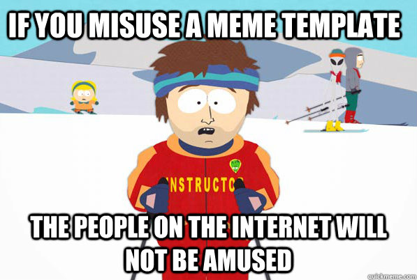 if you misuse a meme template the people on the internet will not be amused  Bad Time Ski Instructor