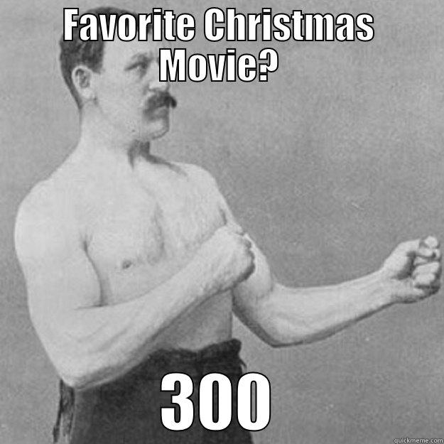FAVORITE CHRISTMAS MOVIE? 300 overly manly man