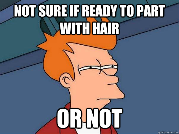 Not sure if ready to part with hair Or not  Futurama Fry