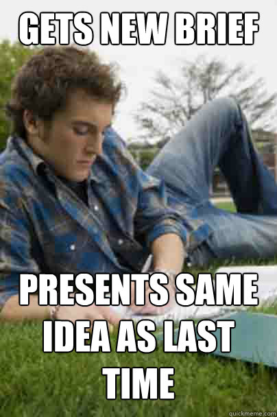 GETS NEW BRIEF PRESENTS SAME IDEA AS LAST TIME - GETS NEW BRIEF PRESENTS SAME IDEA AS LAST TIME  Junior Copywriter