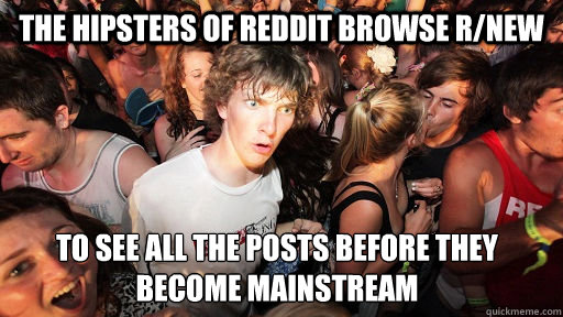 The hipsters of Reddit browse r/new to see all the posts before they become mainstream  Sudden Clarity Clarence