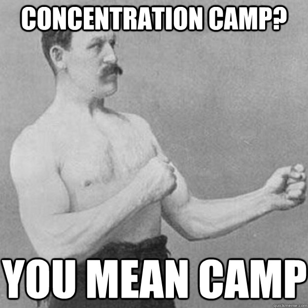 concentration camp? you mean camp  overly manly man