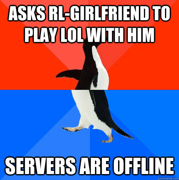 Asks rl-girlfriend to play LOL with him Servers are offline  Socially Awesome Awkward Penguin