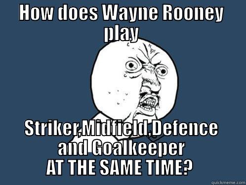 HOW DOES WAYNE ROONEY PLAY STRIKER,MIDFIELD,DEFENCE AND GOALKEEPER AT THE SAME TIME?  Y U No