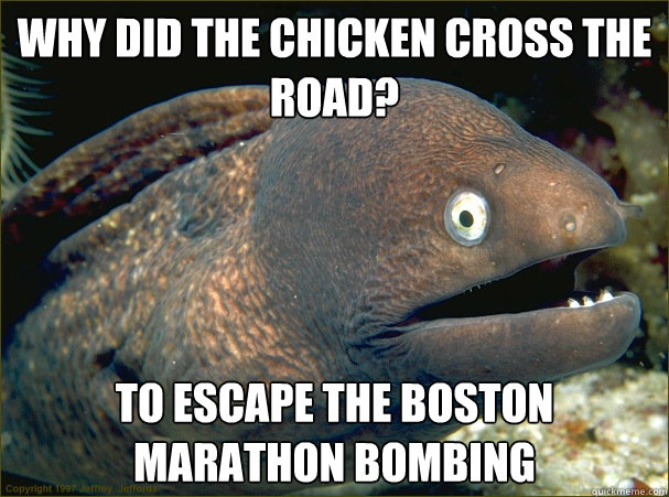 Why did the chicken cross the road? To escape the boston marathon bombing - Why did the chicken cross the road? To escape the boston marathon bombing  Bad Joke Eel