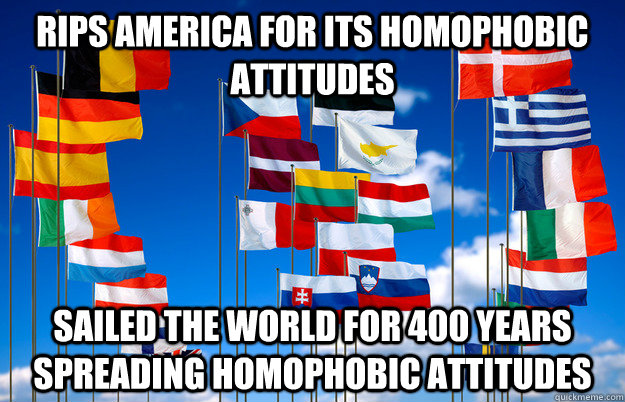 rips America for its homophobic attitudes sailed the world for 400 years spreading homophobic attitudes  Scumbag Europe