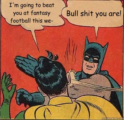 I'm going to beat you at fantasy football this we- Bull shit you are!  Batman Slapping Robin