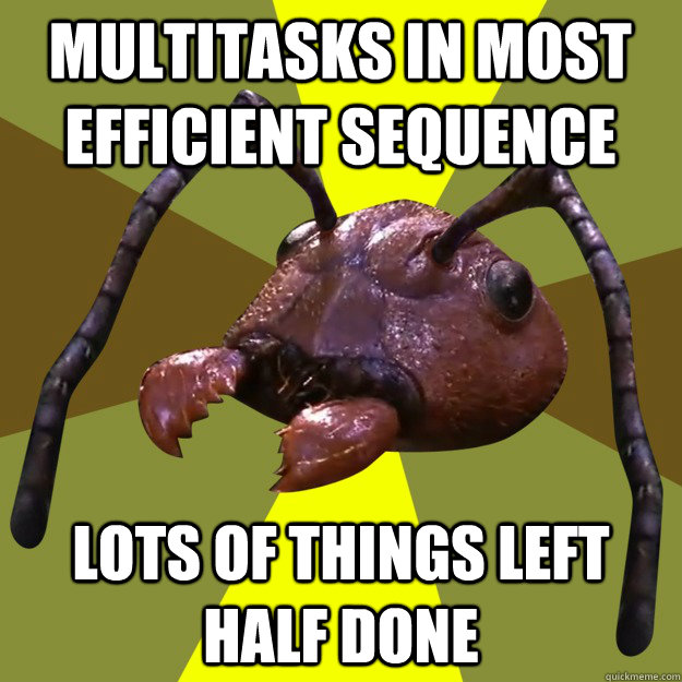 Multitasks in most efficient sequence lots of things left half done  