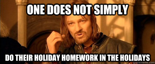 One does not simply do their holiday homework in the holidays - One does not simply do their holiday homework in the holidays  One Does Not Simply