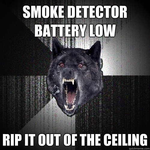 smoke detector battery low rip it out of the ceiling   Insanity Wolf