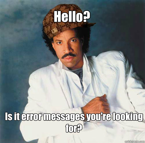 Hello? Is it error messages you're looking for?  Scumbag Lionel Richie