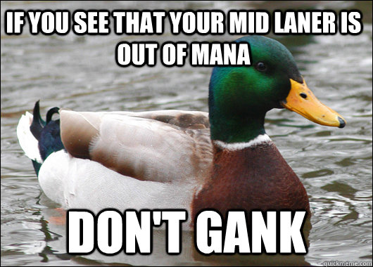 If you see that your mid laner is out of mana Don't gank  Actual Advice Mallard