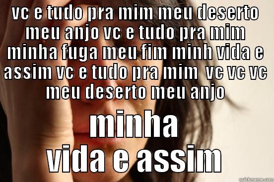 VC E TUDO PRA MIM MEU DESERTO MEU ANJO VC E TUDO PRA MIM MINHA FUGA MEU FIM MINH VIDA E ASSIM VC E TUDO PRA MIM  VC VC VC MEU DESERTO MEU ANJO MINHA VIDA E ASSIM First World Problems
