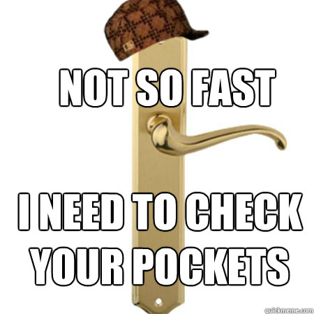 not so fast i need to check your pockets  Scumbag Door handle
