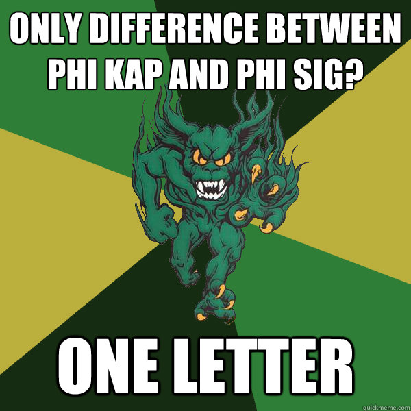 only difference between Phi Kap and Phi Sig? one letter  Green Terror