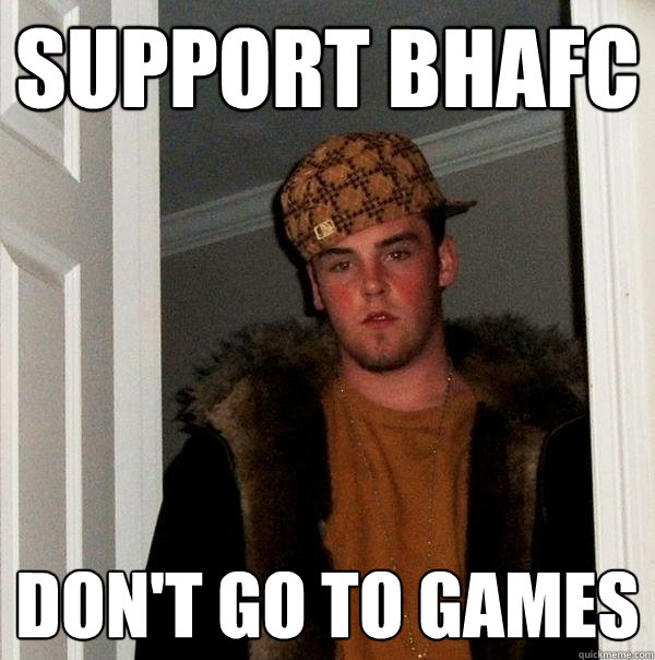 Support BHAFC Don't go to games  Scumbag Steve