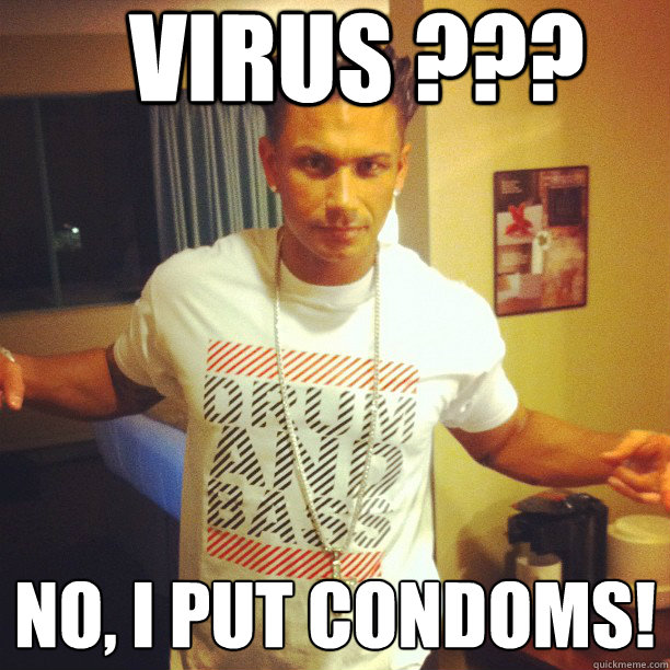VIRUS ??? No, I put condoms!
  Drum and Bass DJ Pauly D